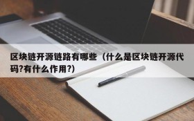 区块链开源链路有哪些(什么是区块链开源代码?有什么作用?)