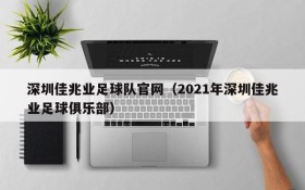 深圳佳兆业足球队官网(2021年深圳佳兆业足球俱乐部)