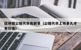 区块链公链代币有前景(公链代币上市多久才有价值)
