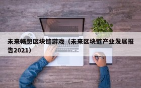 未来畅想区块链游戏（未来区块链产业发展报告2021）