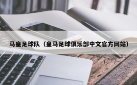 马皇足球队（皇马足球俱乐部中文官方网站）