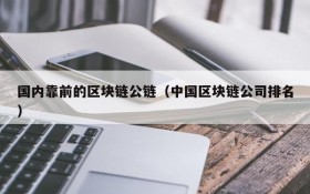 国内靠前的区块链公链(中国区块链公司排名)