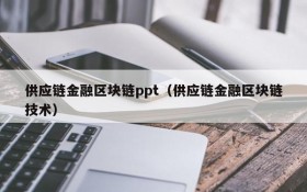 供应链金融区块链ppt(供应链金融区块链技术)
