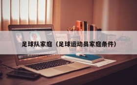 足球队家庭(足球运动员家庭条件)