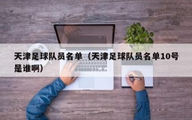 天津足球队员名单（天津足球队员名单10号是谁啊）