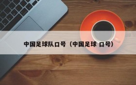 中国足球队口号（中国足球 口号）