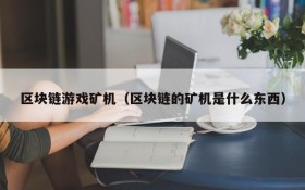 区块链游戏矿机(区块链的矿机是什么东西)