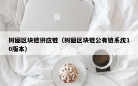 树图区块链供应链(树图区块链公有链系统10版本)