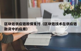 区块链供应链担保支付（区块链技术在供应链融资中的应用）