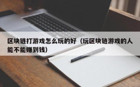 区块链打游戏怎么玩的好（玩区块链游戏的人能不能赚到钱）
