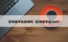 区块链手机游戏吗（区块链手游2020）