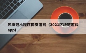 区块链小程序网页游戏（2021区块链游戏app）