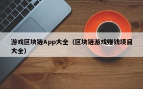 游戏区块链App大全（区块链游戏赚钱项目大全）