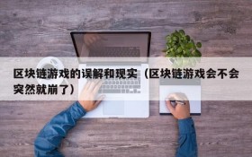 区块链游戏的误解和现实（区块链游戏会不会突然就崩了）