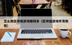 怎么做区块链游戏赚钱多(区块链游戏开发教程)