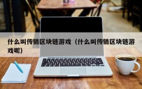 什么叫传销区块链游戏（什么叫传销区块链游戏呢）