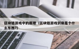 区块链游戏中的原理（区块链游戏到底是个什么东西?）