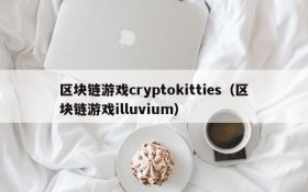 区块链游戏cryptokitties（区块链游戏illuvium）