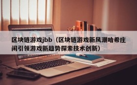 区块链游戏jbb（区块链游戏新风潮哈希庄闲引领游戏新趋势探索技术创新）