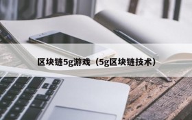 区块链5g游戏（5g区块链技术）