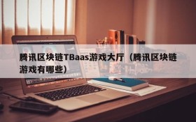 腾讯区块链TBaas游戏大厅(腾讯区块链游戏有哪些)