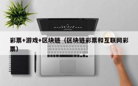 彩票+游戏+区块链(区块链彩票和互联网彩票)