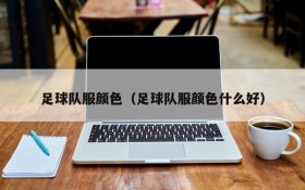 足球队服颜色(足球队服颜色什么好)