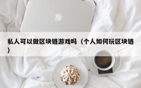 私人可以做区块链游戏吗(个人如何玩区块链)
