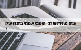 区块链游戏实验总结表格（区块链技术 游戏）