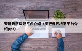安链云区块链平台介绍（安链云区块链平台介绍ppt）