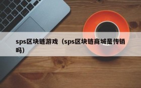 sps区块链游戏(sps区块链商城是传销吗)