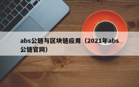 abs公链与区块链应用(2021年abs公链官网)