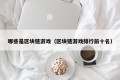 哪些是区块链游戏（区块链游戏排行前十名）