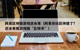 网易区块链游戏逆水寒（网易也玩区块链了?逆水寒推游戏版“比特币”）