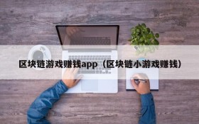 区块链游戏赚钱app（区块链小游戏赚钱）