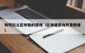 如何玩儿区块链的游戏（区块链游戏开发教程）