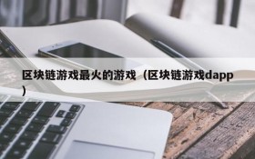 区块链游戏最火的游戏（区块链游戏dapp）