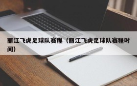 丽江飞虎足球队赛程(丽江飞虎足球队赛程时间)