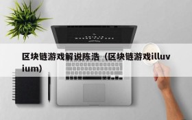 区块链游戏解说陈浩(区块链游戏illuvium)