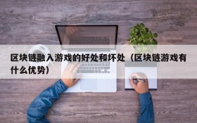 区块链融入游戏的好处和坏处（区块链游戏有什么优势）