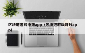 区块链游戏挣钱app(区块链游戏赚钱app)