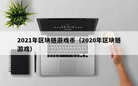2021年区块链游戏币（2020年区块链游戏）