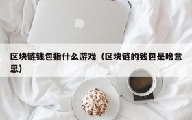 区块链钱包指什么游戏(区块链的钱包是啥意思)