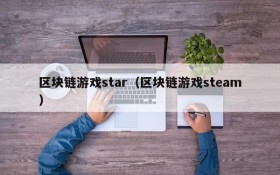 区块链游戏star（区块链游戏steam）