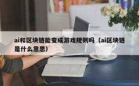 ai和区块链能变成游戏规则吗（ai区块链是什么意思）