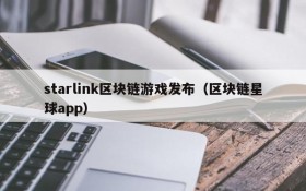 starlink区块链游戏发布（区块链星球app）