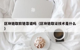 区块链取款链靠谱吗(区块链取证技术是什么)