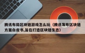 腾讯布局区块链游戏怎么玩(腾讯发布区块链方案白皮书,旨在打造区块链生态)