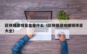 区块链游戏盲盒是什么(区块链游戏赚钱项目大全)