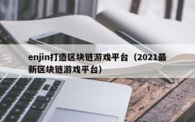 enjin打造区块链游戏平台(2021最新区块链游戏平台)